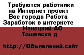 Требуются работники на Интернет-проект - Все города Работа » Заработок в интернете   . Ненецкий АО,Тошвиска д.